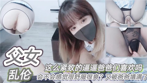 父女乱伦，这么紧致的逼逼爸爸们喜欢吗？会不会感觉很舒服很爽？