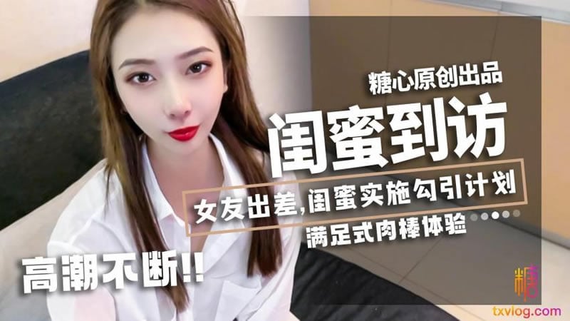 【糖心Vlog】【】【闺蜜到访】【lingxi】【女友出差，闺蜜实施勾引计划，满足肉棒体验】