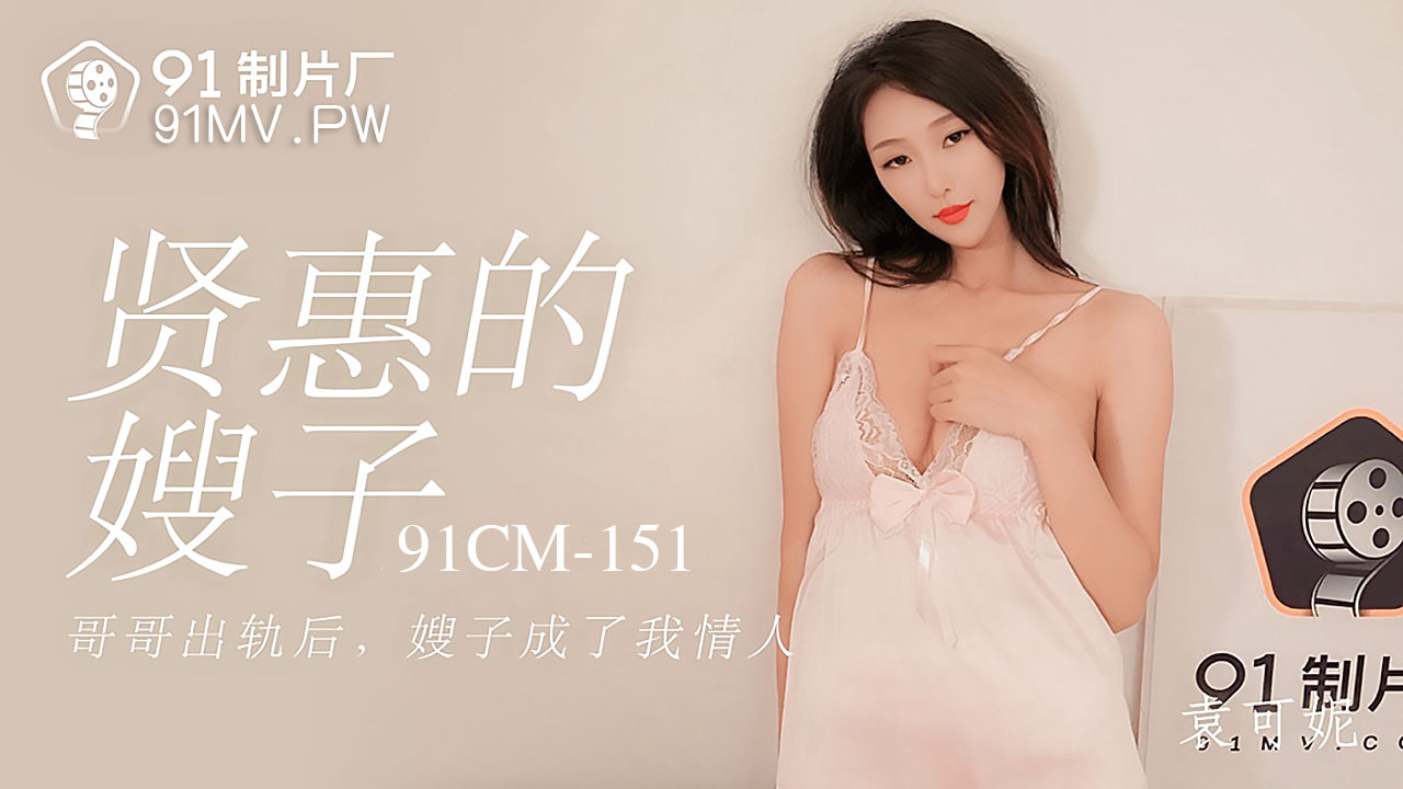 91CM-151.袁可妮.贤惠的嫂子.哥哥出轨后嫂子成了我情人.91制片厂