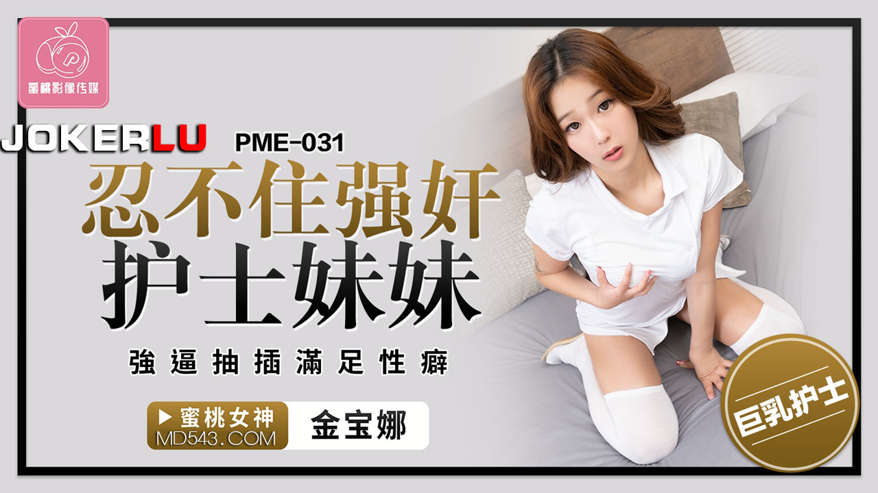 蜜桃影像传媒.PME-031.金宝娜.忍不住强奸护士妹妹.强逼抽插满足性癖